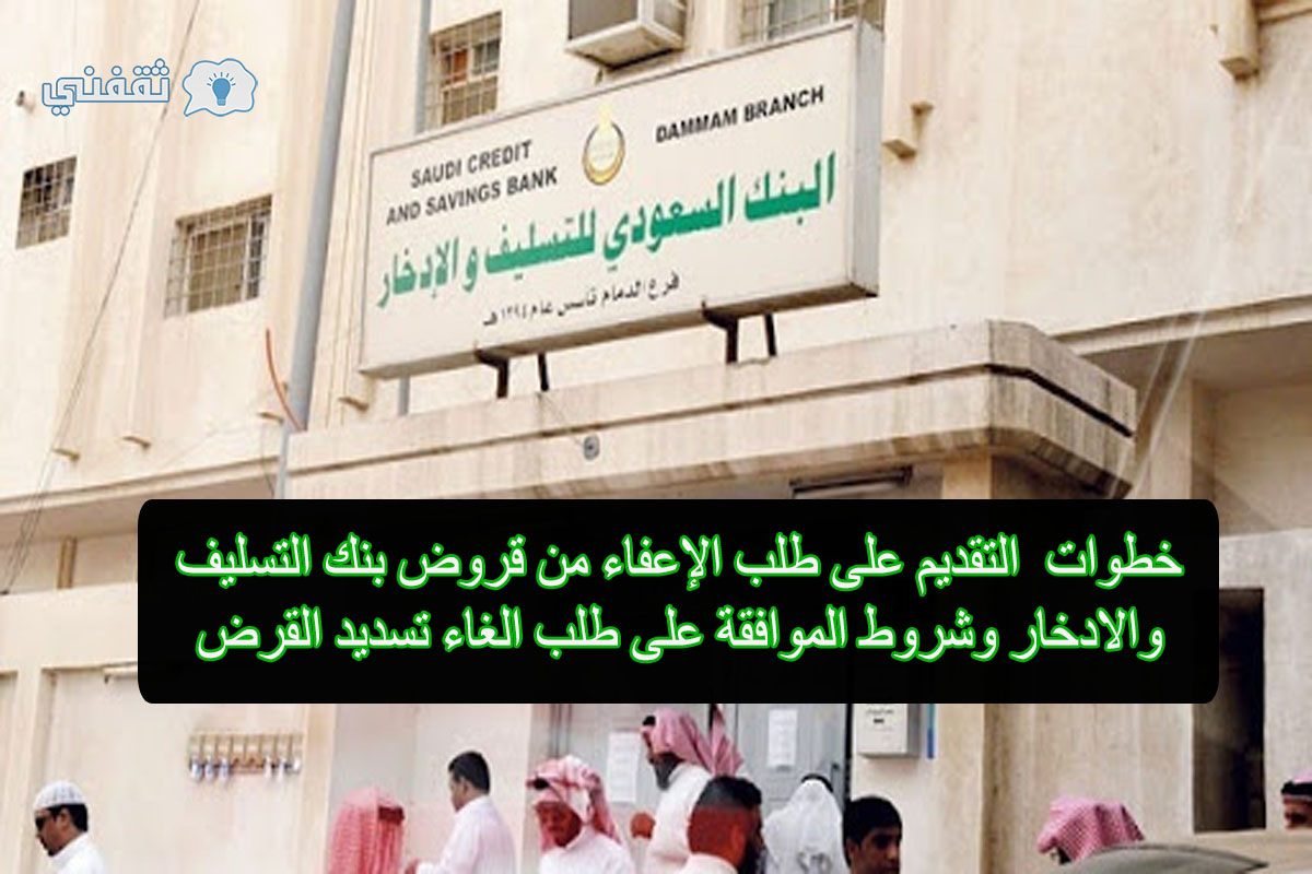 d8aed8b7d988d8a7d8aa-d8a7d984d8aad982d8afd985-d8a8d8b7d984d8a8-d984d984d8add8b5d988d984-d8b9d984d989-d8a5d8b9d981d8a7d8a1-d985d986-d982d8b1d8b6-d8a8d986d983-d8a7d984d8a7d8afd8aed8a7d8b1 إعفاء من سداد قروض من بنك التسليف والادخار 1443